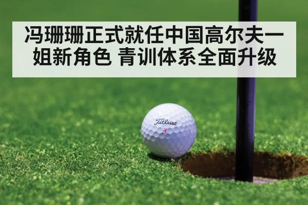 冯珊珊正式就任中国高尔夫一姐新角色 青训体系全面升级 | kaiyun
