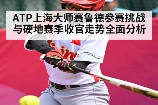 ATP上海大师赛鲁德参赛挑战与硬地赛季收官走势全面分析 | kaiyun